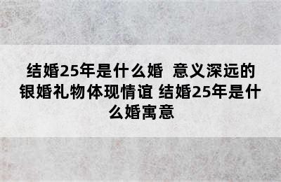 结婚25年是什么婚  意义深远的银婚礼物体现情谊 结婚25年是什么婚寓意